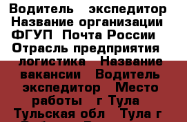 Водитель - экспедитор › Название организации ­ ФГУП “Почта России“ › Отрасль предприятия ­ логистика › Название вакансии ­ Водитель-экспедитор › Место работы ­ г.Тула - Тульская обл., Тула г. Работа » Вакансии   